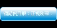 銅期貨月報：正視剛需，銅價蓄勢待漲