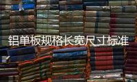 鋁單板規格長寬尺寸標準（鋁單板規格）