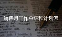 銷售月工作總結(jié)和計(jì)劃怎么寫(xiě)？（年中總結(jié)及下半年計(jì)劃）