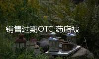 銷售過期OTC 藥店被罰近5萬