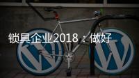 鎖具企業2018：做好產品服務 做好本質工作