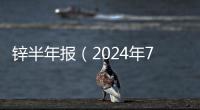 鋅半年報(bào)（2024年7月1日）