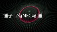 錘子T2有NFC嗎 錘子T2支持NFC功能嗎？