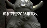 錦和商管2023年?duì)I收10.32億元 歸母凈利潤9884萬元