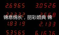 錦意綿長，麗彩婚典 錦江麗笙酒店亮相冬季婚博會 細刻浪漫珍貴幸福時刻