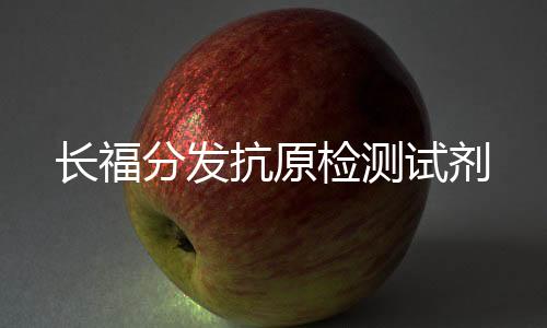 長(zhǎng)福分發(fā)抗原檢測(cè)試劑