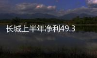 長城上半年凈利49.3億元 同比上升4.5%