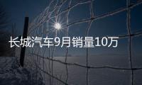 長城汽車9月銷量10萬輛 同比增長15.33%