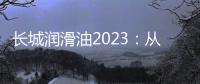 長城潤滑油2023：從品牌自信到品牌出海，打造“世界一流”