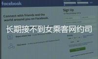 長期接不到女乘客網約司機投訴平臺 疑被標簽限制影響收入