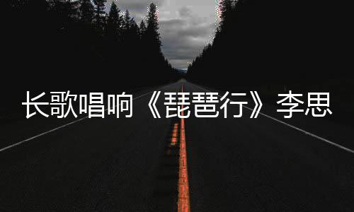 長歌唱響《琵琶行》李思思最新發燒天碟發行