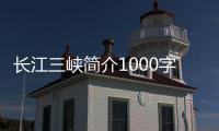 長江三峽簡介1000字（長江三峽簡介）