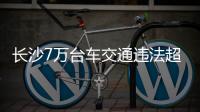 長(zhǎng)沙7萬(wàn)臺(tái)車(chē)交通違法超24分