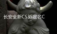 長安全新CS35定名CS35 Plus 下半年上市