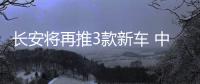 長安將再推3款新車 中期改款CS55年產16萬