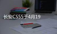 長安CS55于4月19日發布 搭載6AT變速箱