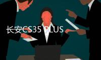 長安CS35 PLUS新入門款上市 售6.99萬元