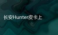 長安Hunter皮卡上市 進軍智利市場 10萬起