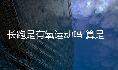 長跑是有氧運動嗎 算是其中一種