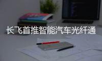 長飛首推智能汽車光纖通信解決方案助力汽車電動化和智能化發展