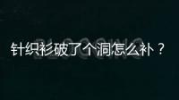 針織衫破了個(gè)洞怎么補(bǔ)？找個(gè)專(zhuān)業(yè)裁縫來(lái)幫忙