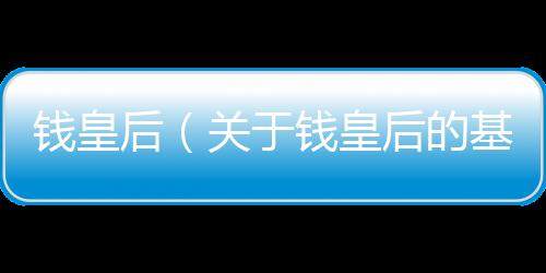 錢皇后（關于錢皇后的基本情況說明介紹）