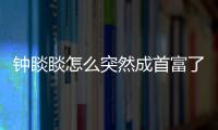 鐘睒睒怎么突然成首富了（鐘睒睒怎么讀）