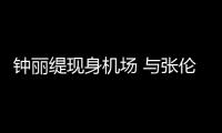 鐘麗緹現身機場 與張倫碩情侶裝撒狗糧