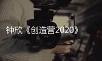 鐘欣《創造營2020》首次公演帶隊說唱《隨便！》領導能力初顯