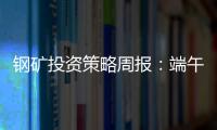 鋼礦投資策略周報：端午鋼廠可能降庫，微偏強