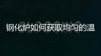 鋼化爐如何獲取均勻的溫度場？,經驗交流