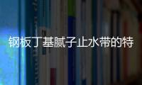 鋼板丁基膩子止水帶的特點及工作原理