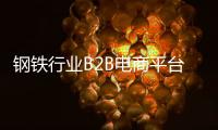 鋼鐵行業(yè)B2B電商平臺『鋼為網(wǎng)』獲近2000萬美金B(yǎng)輪融資