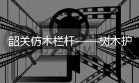 韶關仿木欄桿——樹木護欄——廣州友翠圍欄