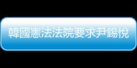 韓國憲法法院要求尹錫悅23日前提交彈劾案答辯