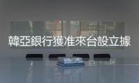 韓亞銀行獲準來臺設立據點，瞄準臺韓貿易市場、國內大型企業聯貸案