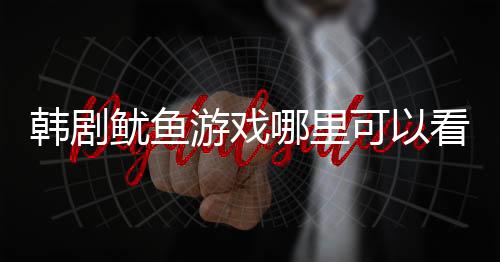 韓劇魷魚游戲哪里可以看？韓劇魷魚游戲結局是什么劇情介紹