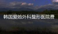 韓國愛她外科整形醫院費用+病例圖片分享:含面吸/拉皮/鼻部修復等