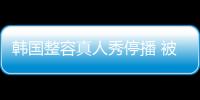 韓國整容真人秀停播 被指宣揚外貌至上【娛樂新聞】風尚中國網