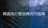 韓國央行警告韓元可能再次面臨下行壓力