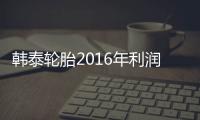 韓泰輪胎2016年利潤1.1萬億韓元 增幅近25%