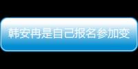 韓安冉是自己報名參加變形計 變形背后的心酸童年