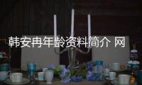 韓安冉年齡資料簡介 網紅直播號ID哪里人怎么火的