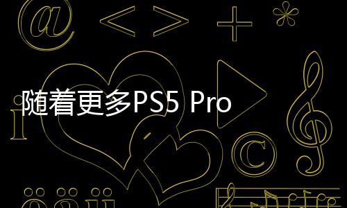 隨著更多PS5 Pro泄露在線曝光 索尼啟動(dòng)內(nèi)部調(diào)查