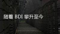 隨著 BDI 攀升至今年的最高水平，Capes型船舶突破每天30000 美元