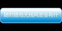 隨時(shí)隨地?zé)o線網(wǎng)友會(huì)有什么評(píng)論?