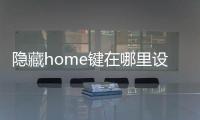 隱藏home鍵在哪里設置（home鍵在哪里設置）