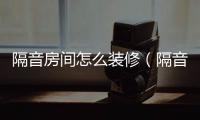 隔音房間怎么裝修（隔音房間）