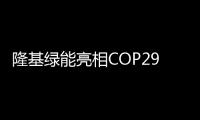 隆基綠能亮相COP29 倡導以綠色創新加速能源公正轉型