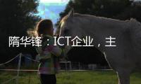 隋華鋒：ICT企業，主戰場是“用云”而不是“建云”